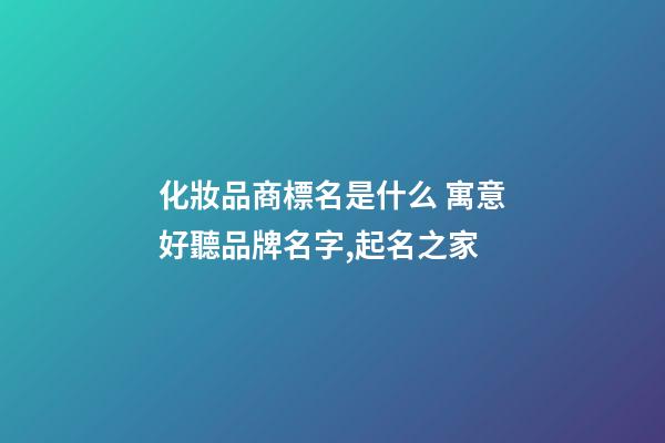 化妝品商標名是什么 寓意好聽品牌名字,起名之家-第1張-商標起名-玄機派
